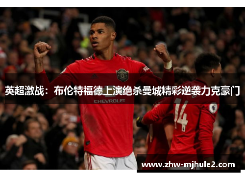 英超激战：布伦特福德上演绝杀曼城精彩逆袭力克豪门