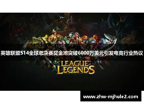 英雄联盟S14全球总决赛奖金池突破6000万美元引发电竞行业热议