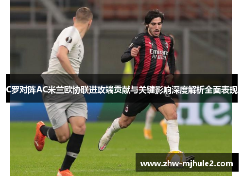 C罗对阵AC米兰欧协联进攻端贡献与关键影响深度解析全面表现