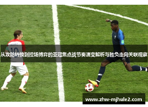 从攻防转换到控场博弈的亚冠焦点战节奏演变解析与胜负走向关联观察