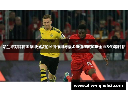 哈兰德对阵德国意甲强敌的关键作用与战术价值深度解析全面及影响评估