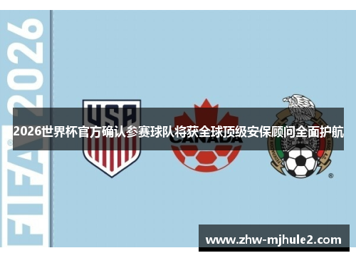 2026世界杯官方确认参赛球队将获全球顶级安保顾问全面护航