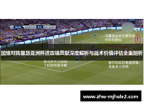 加维对阵里昂亚洲杯进攻端贡献深度解析与战术价值评估全面剖析