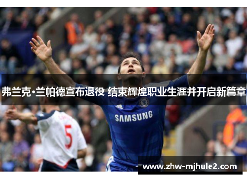 弗兰克·兰帕德宣布退役 结束辉煌职业生涯并开启新篇章