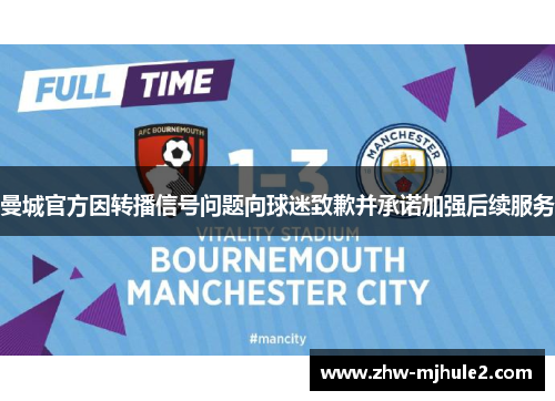 曼城官方因转播信号问题向球迷致歉并承诺加强后续服务