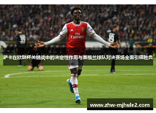 萨卡在欧联杯关键战中的决定性作用与英格兰球队对决赛场全面引领胜负