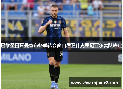 巴黎圣日耳曼宣布冬季转会窗口后卫什克里尼亚尔离队决定