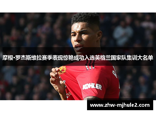 摩根·罗杰斯维拉赛季表现惊艳成功入选英格兰国家队集训大名单